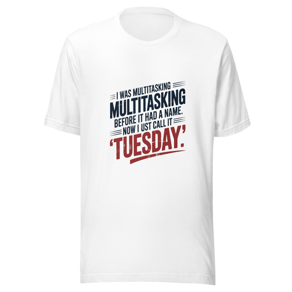 I Was Multitasking Before It Had a Name. Now I Just Call It 'Tuesday'. - tshirt