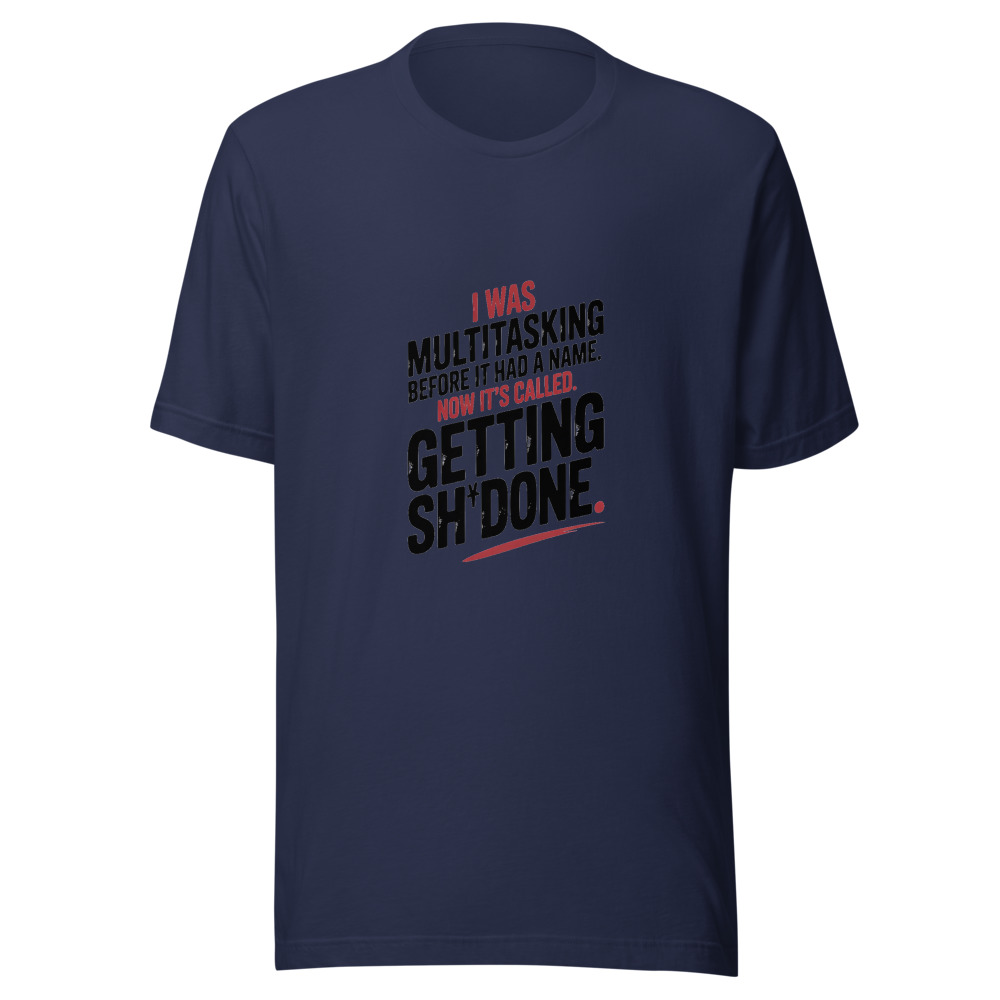 I Was Multitasking Before It Had a Name. Now It's Called 'Getting Sh*t Done.' - tshirt