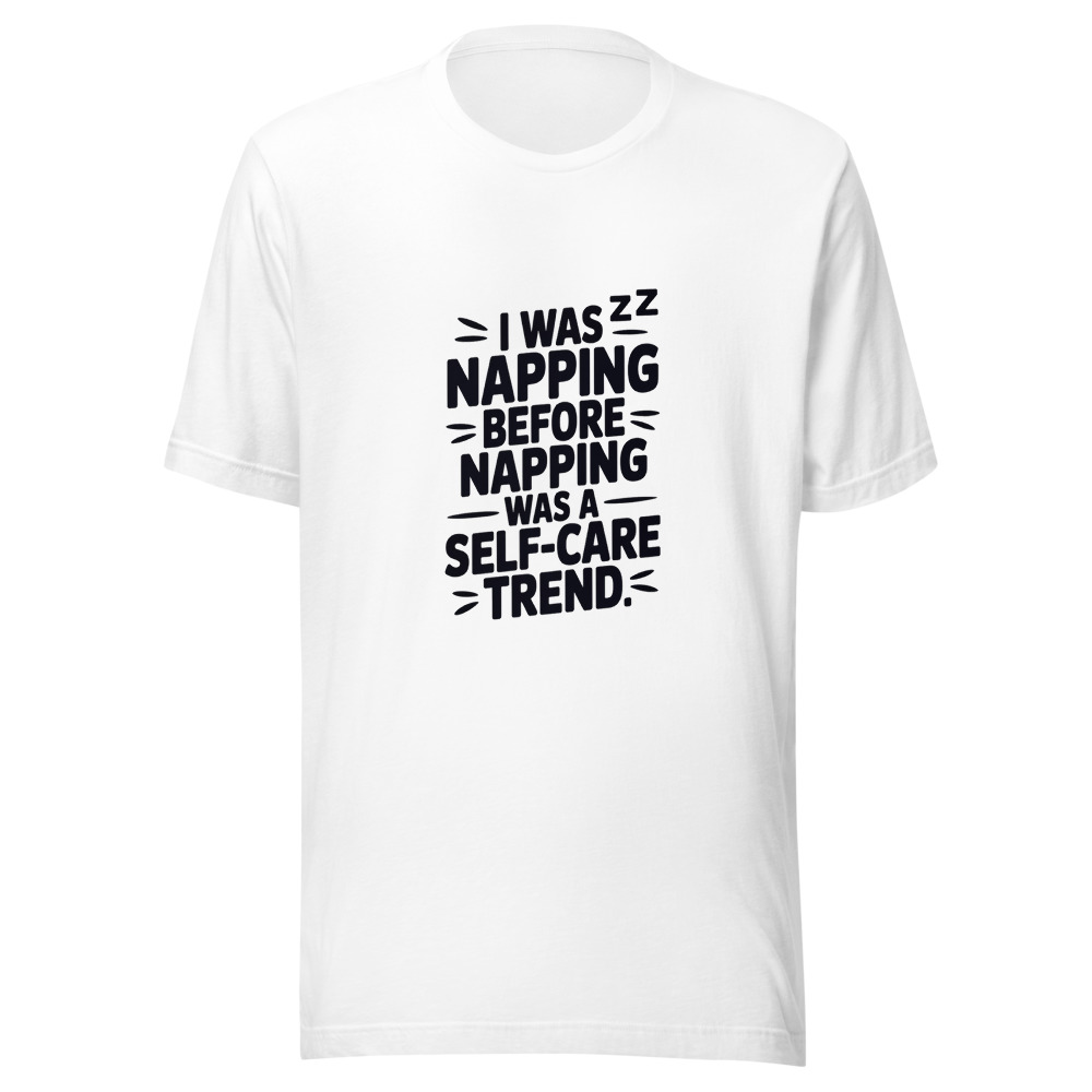 I WAS NAPPING BEFORE NAPPING WAS A SELF-CARE TREND - tshirt