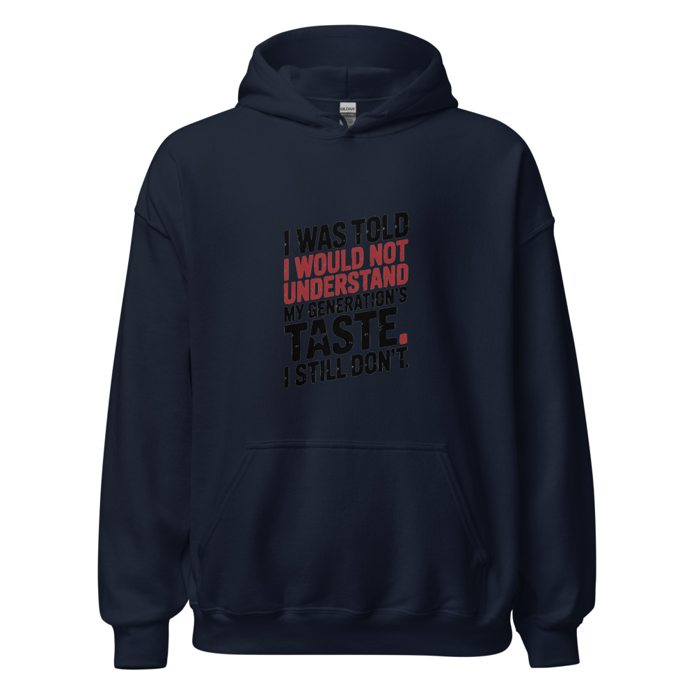 I WAS TOLD I WOULD NOT UNDERSTAND MY GENERATION'S TASTE. I STILL DON'T. - hoodie