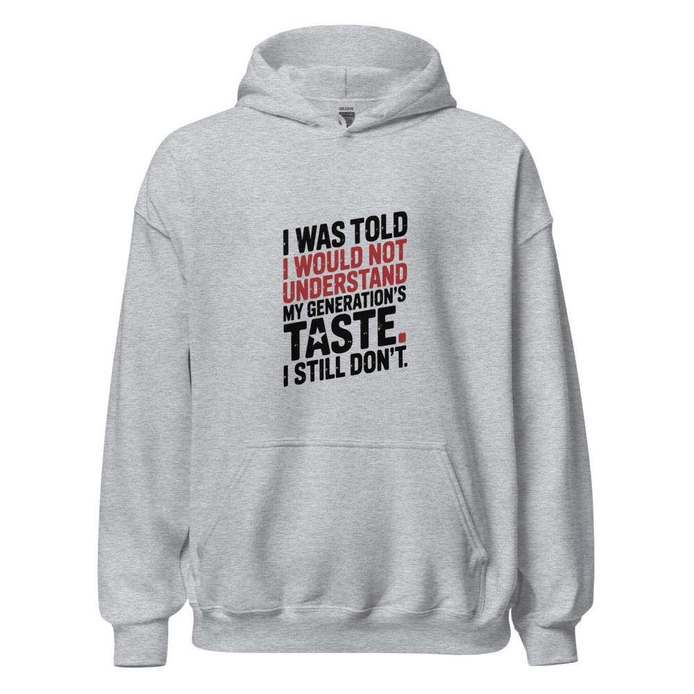 I WAS TOLD I WOULD NOT UNDERSTAND MY GENERATION'S TASTE. I STILL DON'T. - hoodie