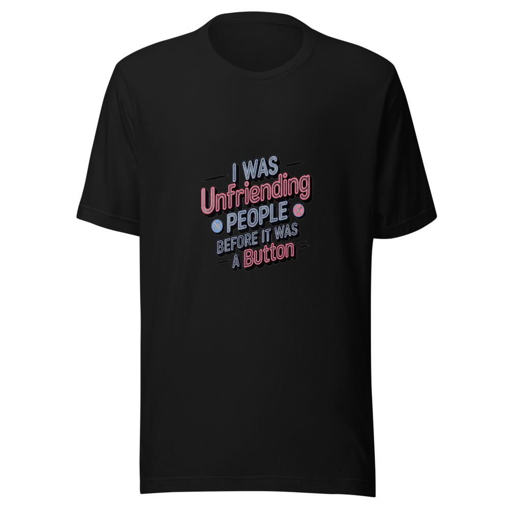 I Was Unfriending People Before It Was a Button - tshirt