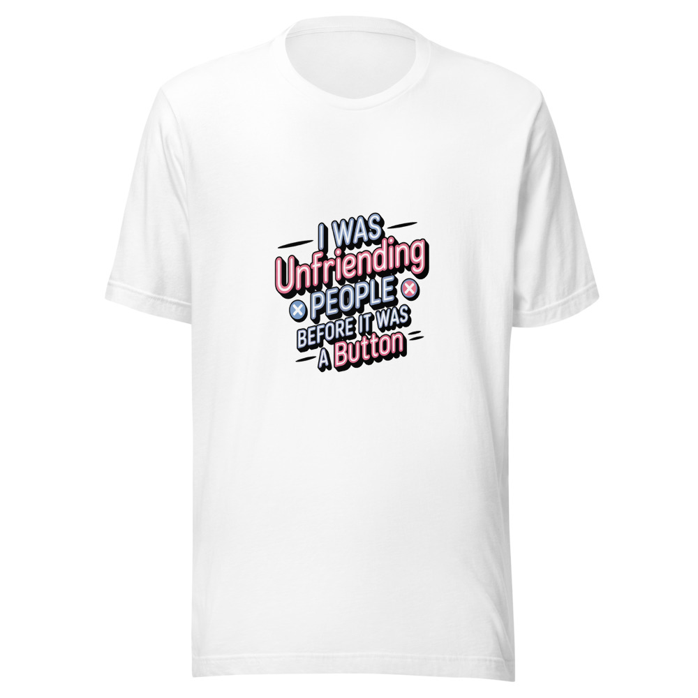 I Was Unfriending People Before It Was a Button - tshirt