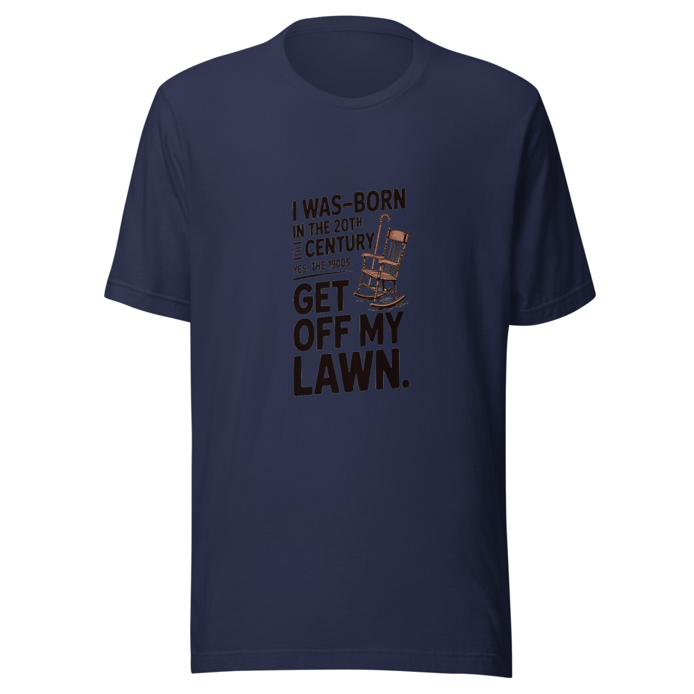 I Wasborn in the 20th Century. Yes, the 1900s. Get Off My Lawn. - tshirt