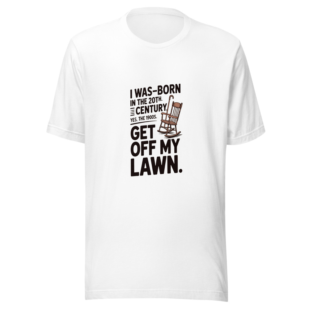 I Wasborn in the 20th Century. Yes, the 1900s. Get Off My Lawn. - tshirt