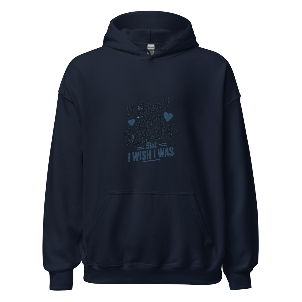 I WASN'T BORN YESTERDAY, BUT I WISH I WAS - hoodie