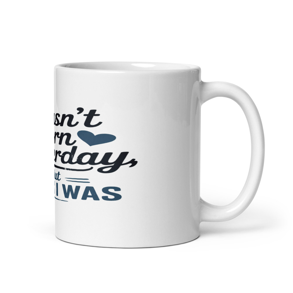 I WASN'T BORN YESTERDAY, BUT I WISH I WAS - mug