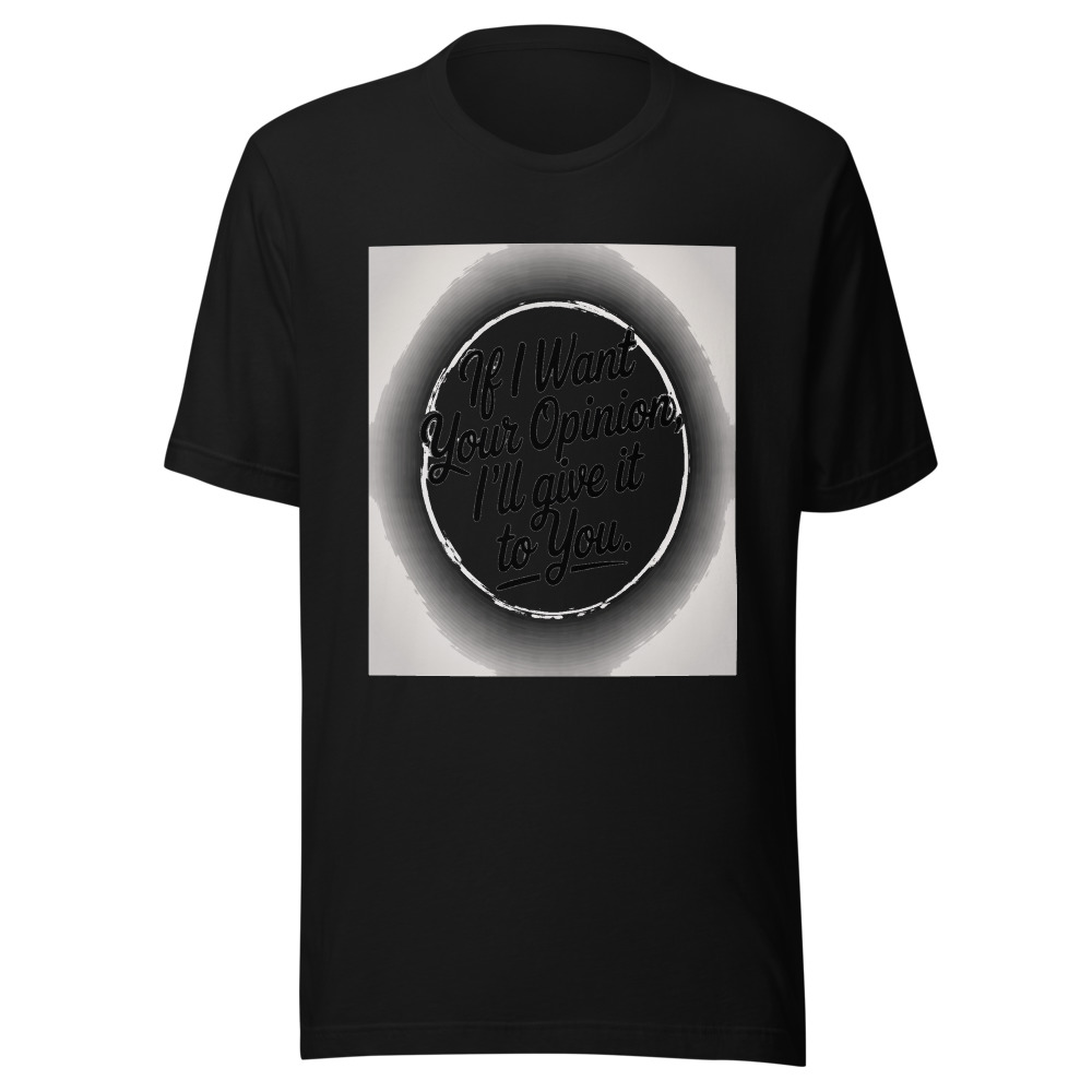 If I Want Your Opinion, I'll Give It to You - tshirt