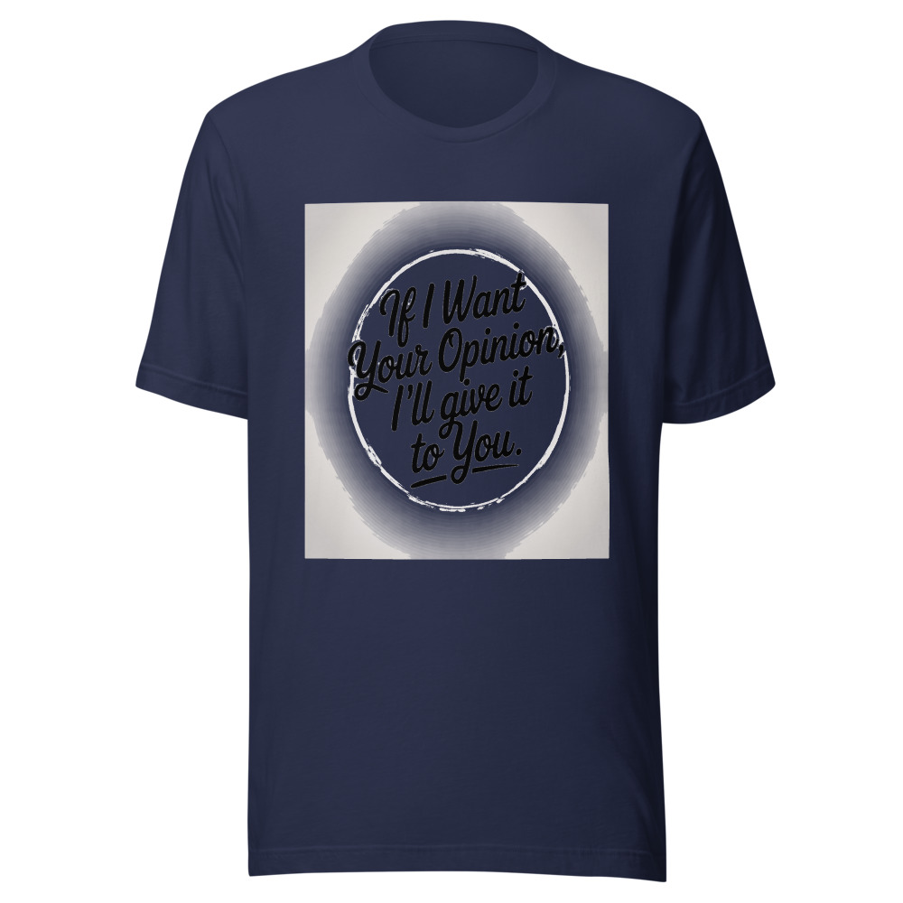 If I Want Your Opinion, I'll Give It to You - tshirt