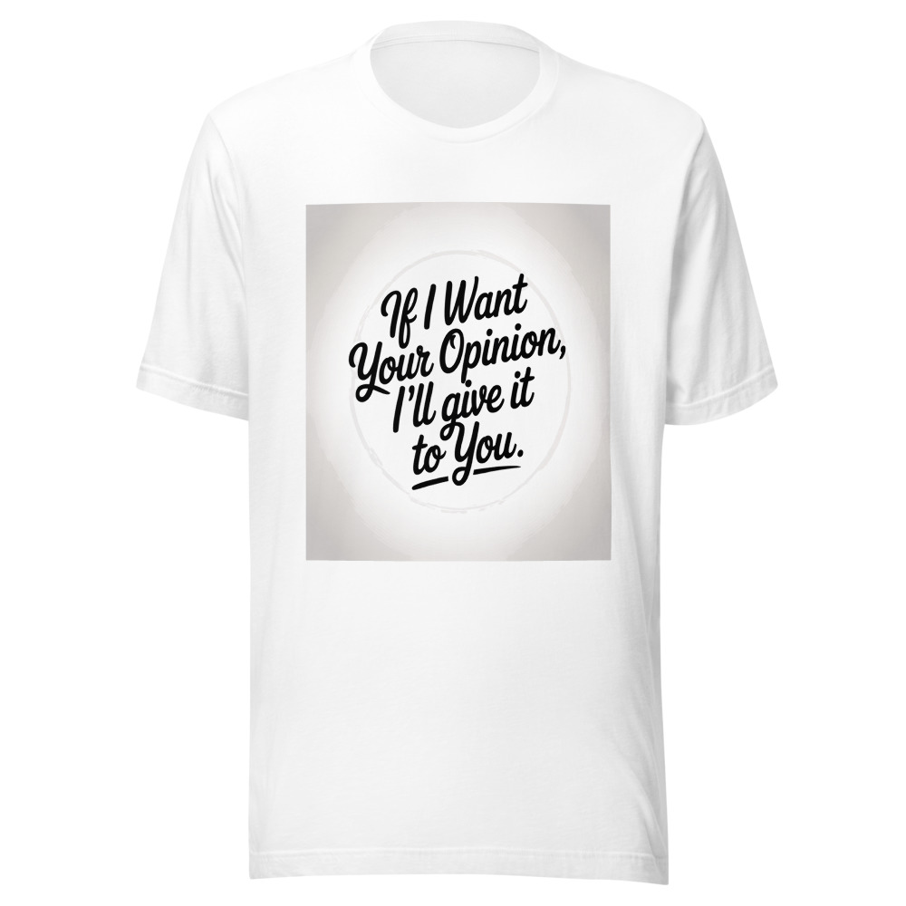 If I Want Your Opinion, I'll Give It to You - tshirt