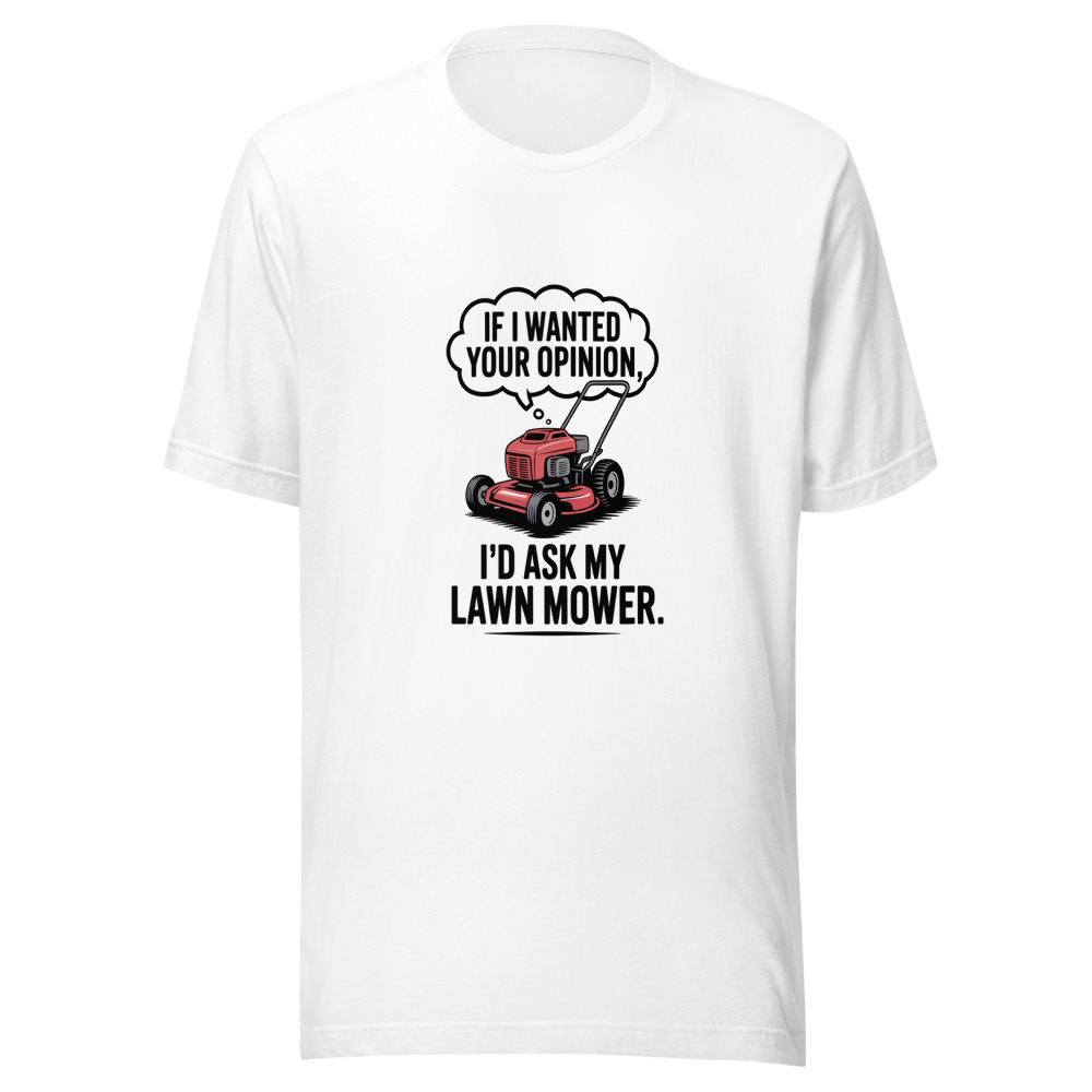 If I Wanted Your Opinion, I'd Ask My Lawn Mower. - tshirt