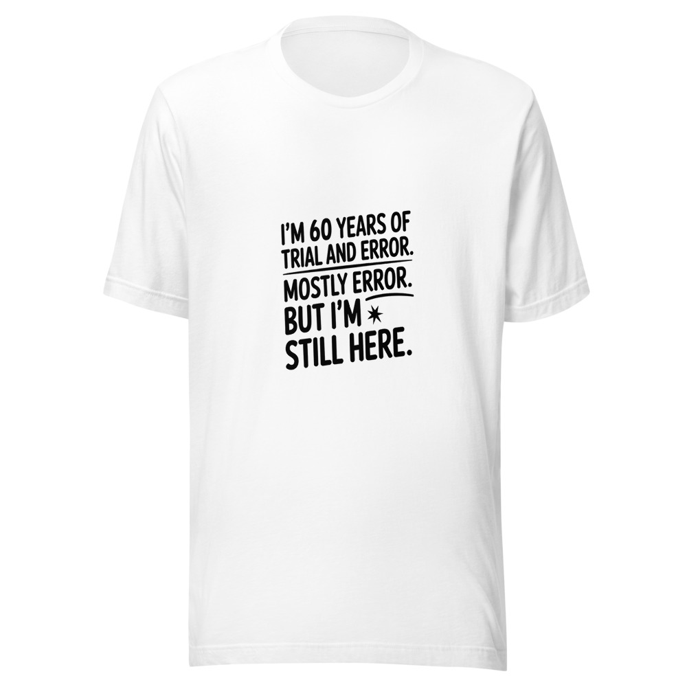 I'm 60 Years of Trial and Error. Mostly Error. But I'm Still Here. - tshirt