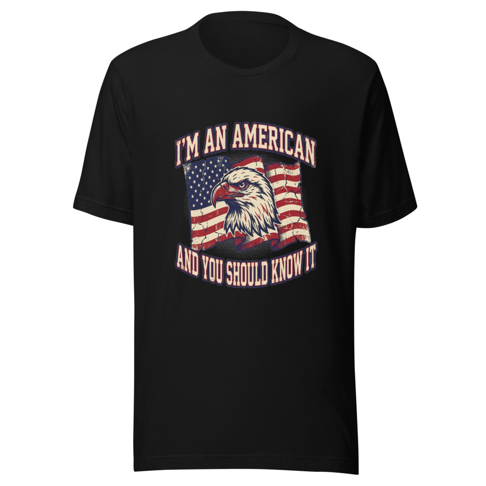 I'M AN AMERICAN AND YOU SHOULD KNOW IT - tshirt