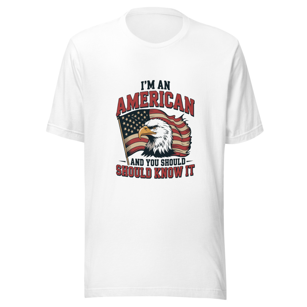 I'M AN AMERICAN AND YOU SHOULD KNOW IT - tshirt