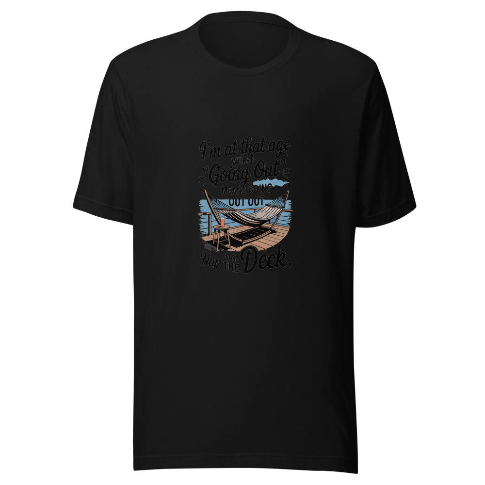 I'M AT THAT AGE WHERE 'GOING OUT' MEANS GOING OUT TO NAP ON THE DECK. - tshirt