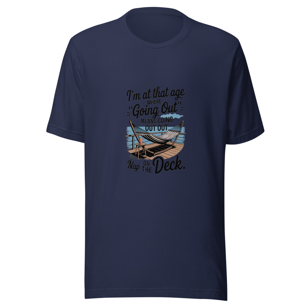 I'M AT THAT AGE WHERE 'GOING OUT' MEANS GOING OUT TO NAP ON THE DECK. - tshirt