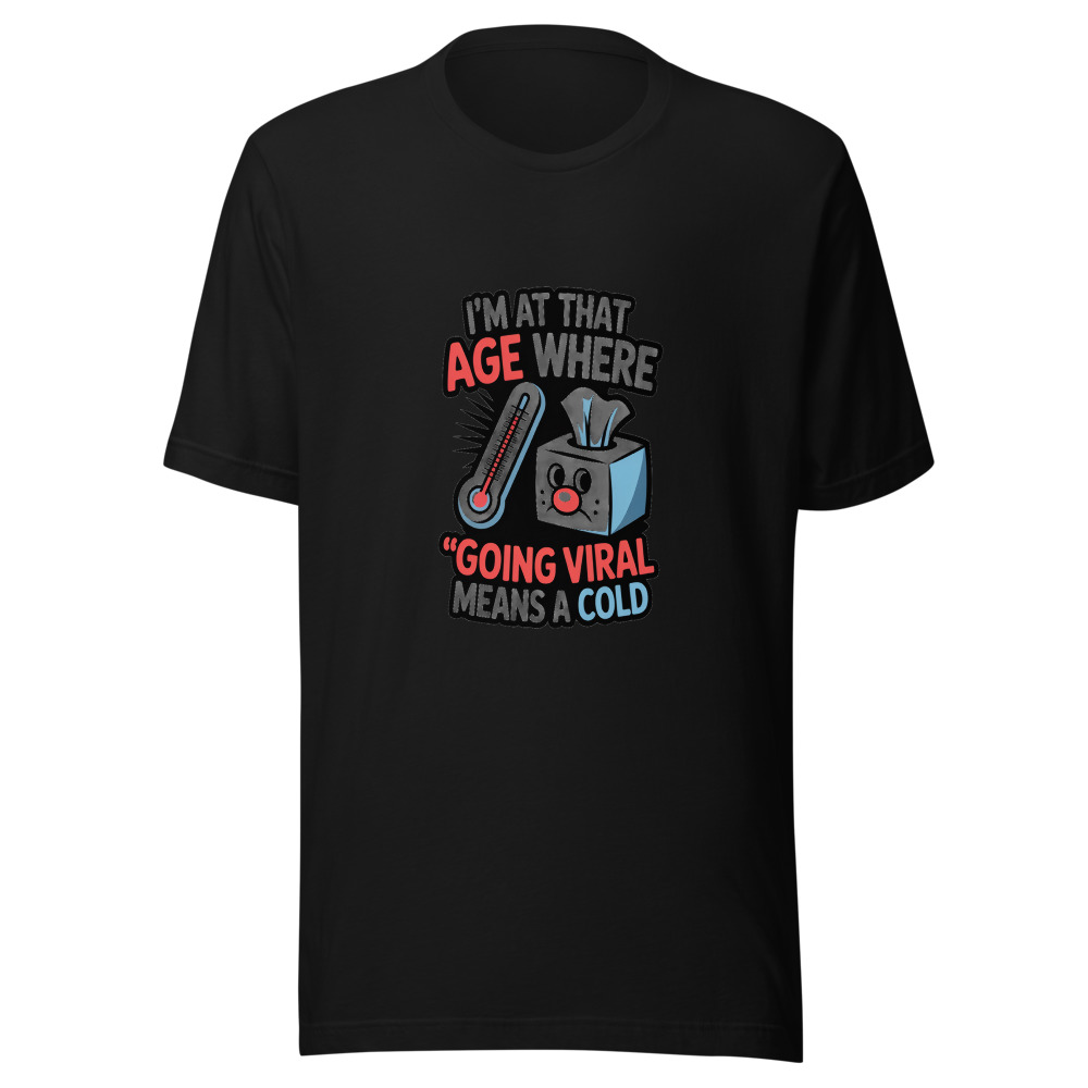 I'M AT THAT AGE WHERE 'GOING VIRAL' MEANS A COLD - tshirt