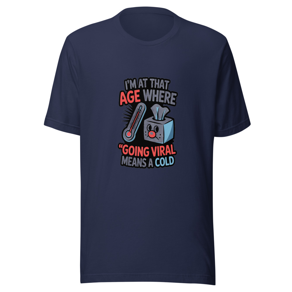 I'M AT THAT AGE WHERE 'GOING VIRAL' MEANS A COLD - tshirt