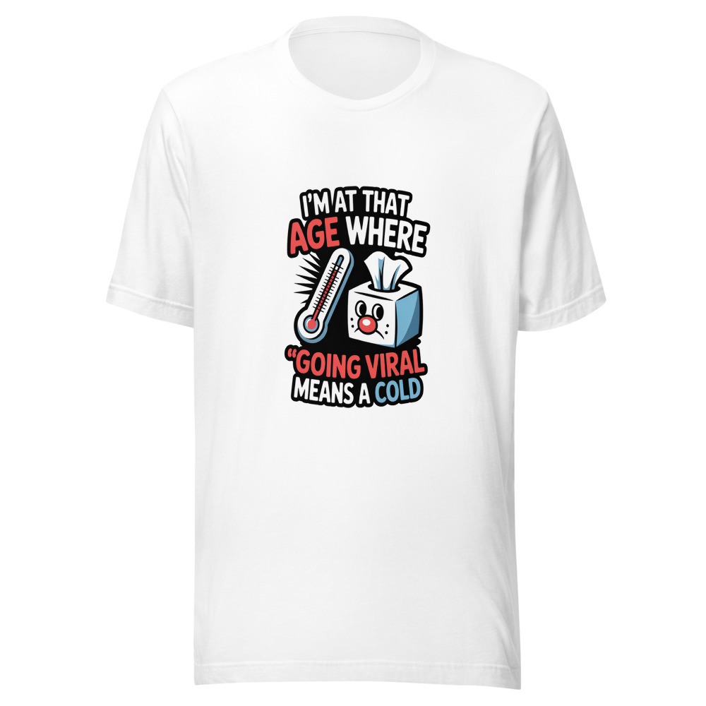 I'M AT THAT AGE WHERE 'GOING VIRAL' MEANS A COLD - tshirt