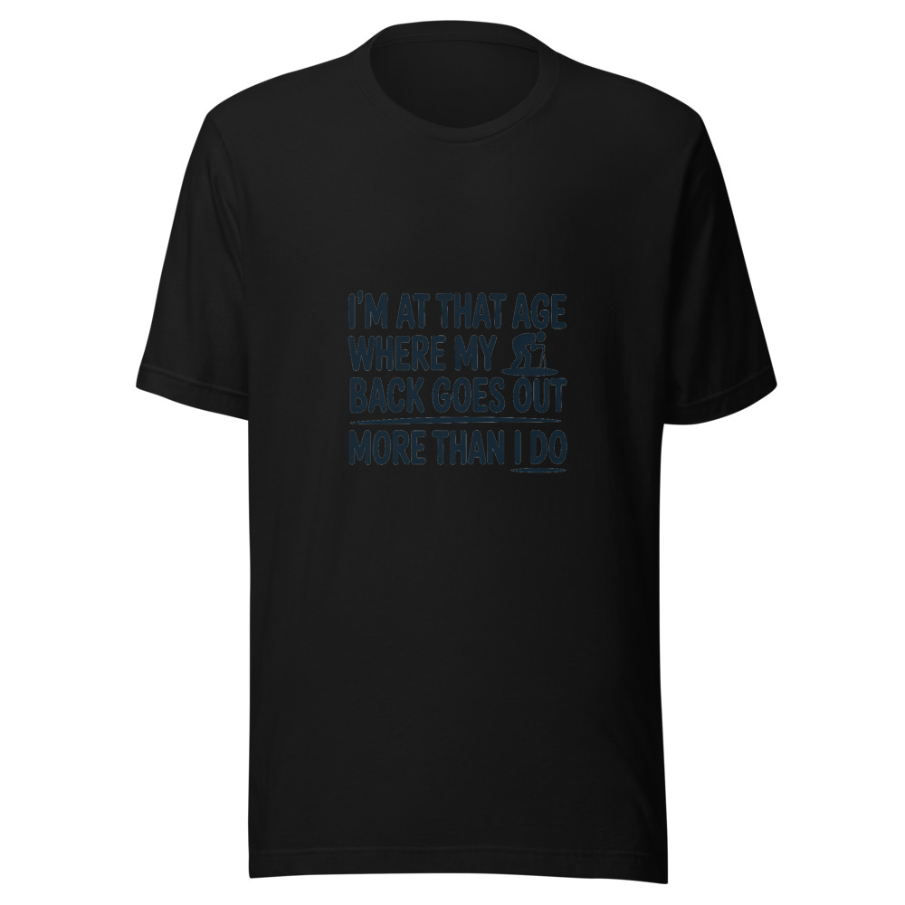 I'M AT THAT AGE WHERE MY BACK GOES OUT MORE THAN I DO - tshirt