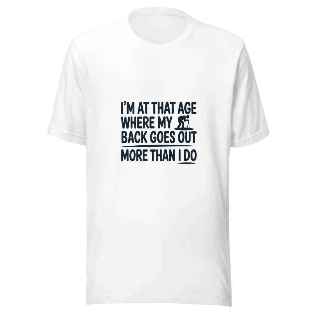 I'M AT THAT AGE WHERE MY BACK GOES OUT MORE THAN I DO - tshirt