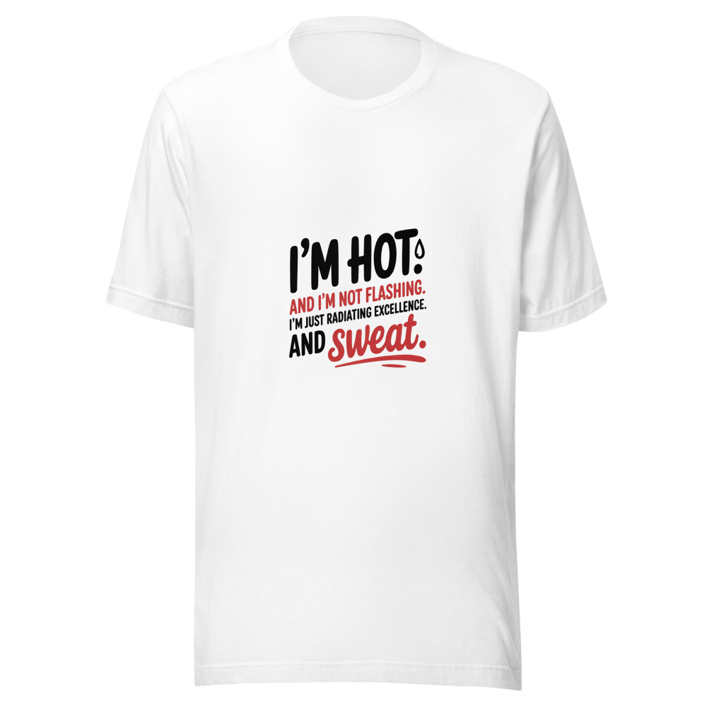 I'm Hot. And I'm Not Flashing. I'm Just Radiating Excellence. And Sweat. - tshirt
