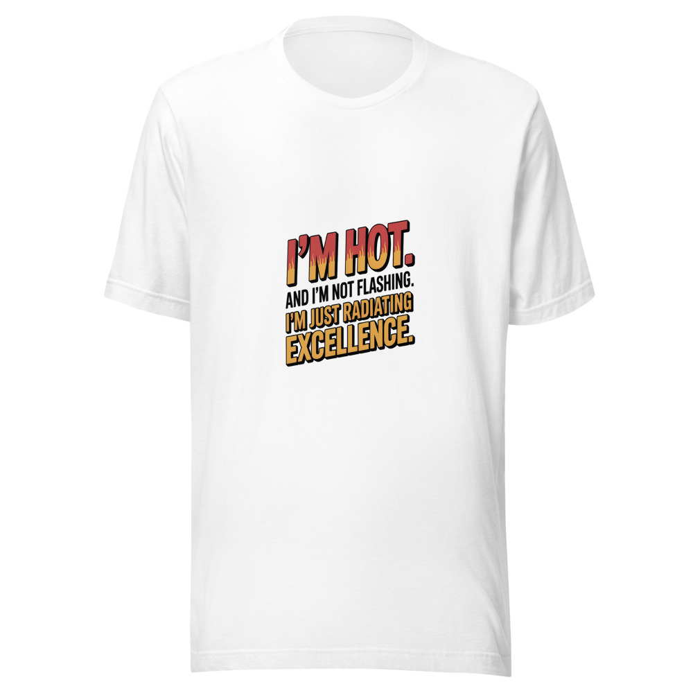 I'm Hot. And I'm Not Flashing. I'm Just Radiating Excellence. - tshirt