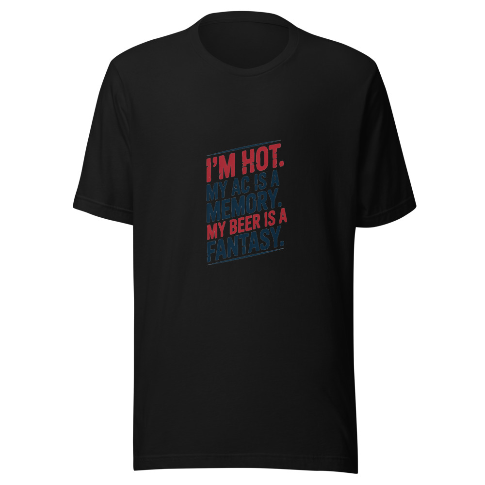 I'm Hot. My AC Is a Memory. My Beer Is a Fantasy. - tshirt