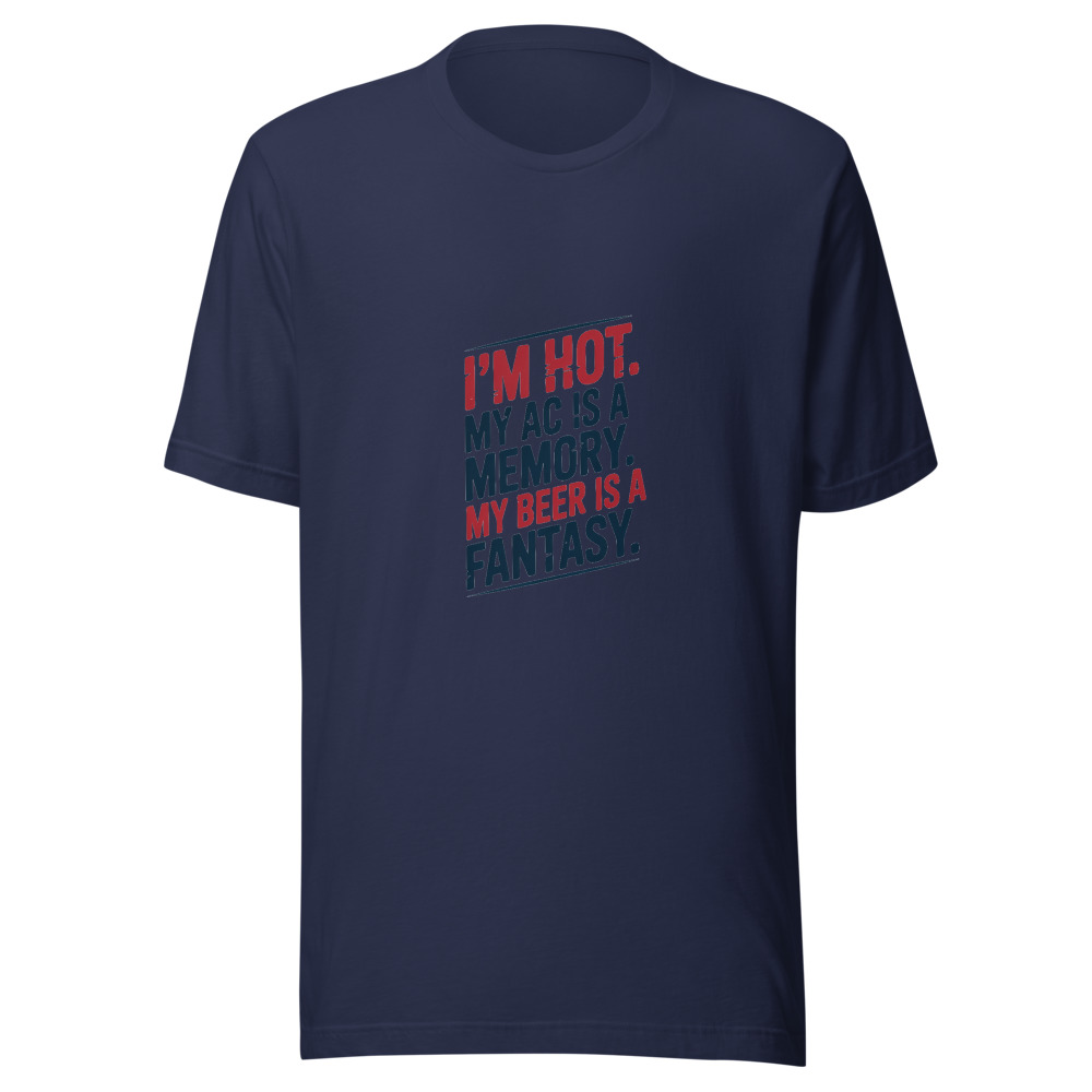 I'm Hot. My AC Is a Memory. My Beer Is a Fantasy. - tshirt