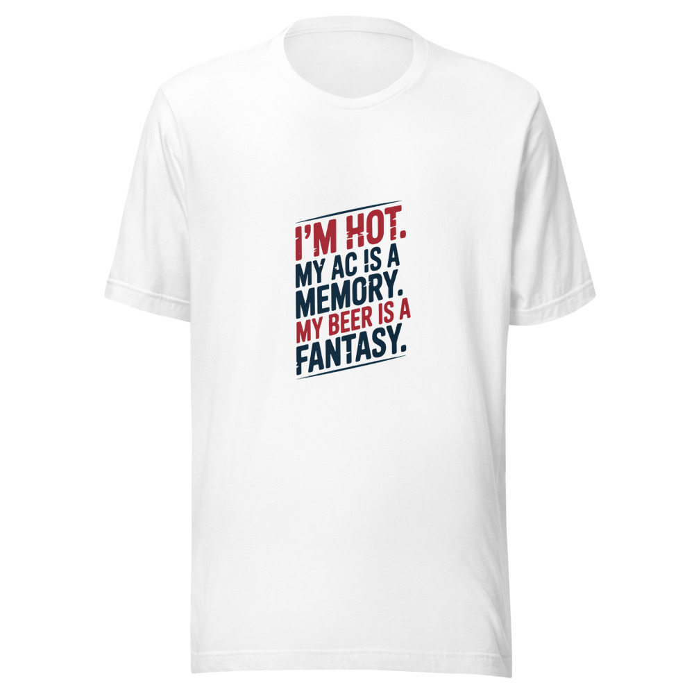 I'm Hot. My AC Is a Memory. My Beer Is a Fantasy. - tshirt