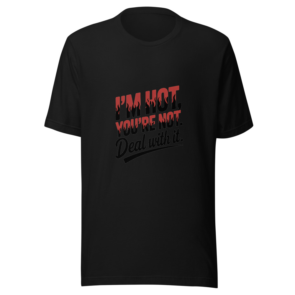 I'm Hot, You're Not. Deal With It. - tshirt