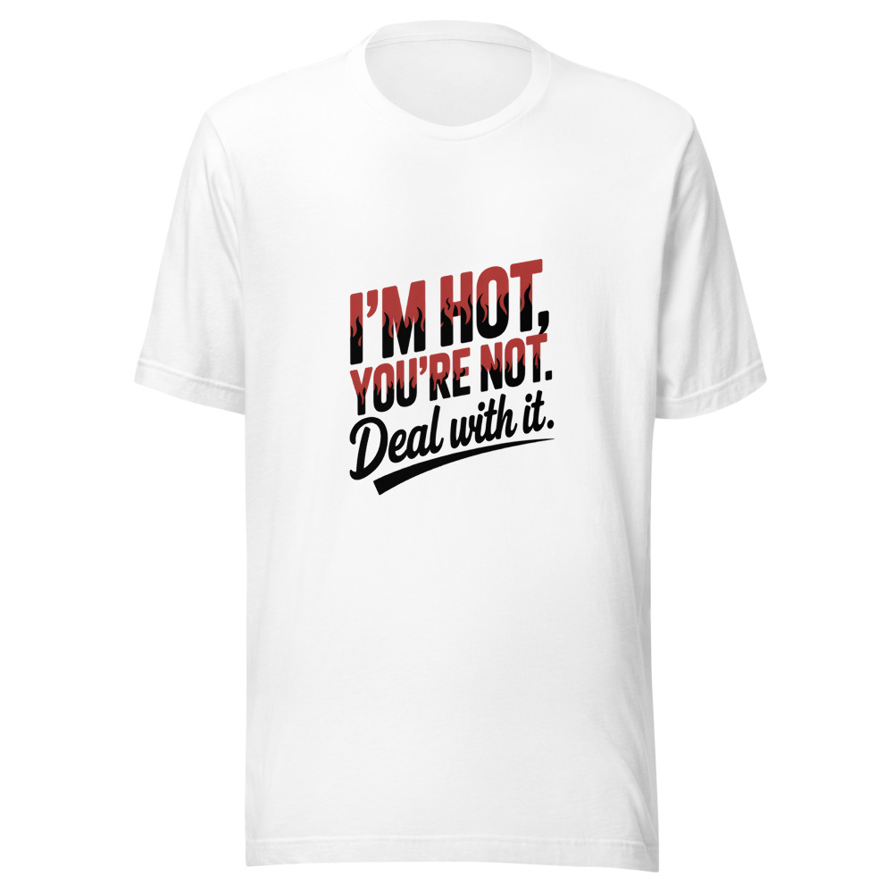 I'm Hot, You're Not. Deal With It. - tshirt