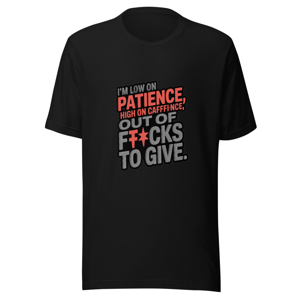 I'm low on patience, high on caffeine, and out of f*cks to give. - tshirt