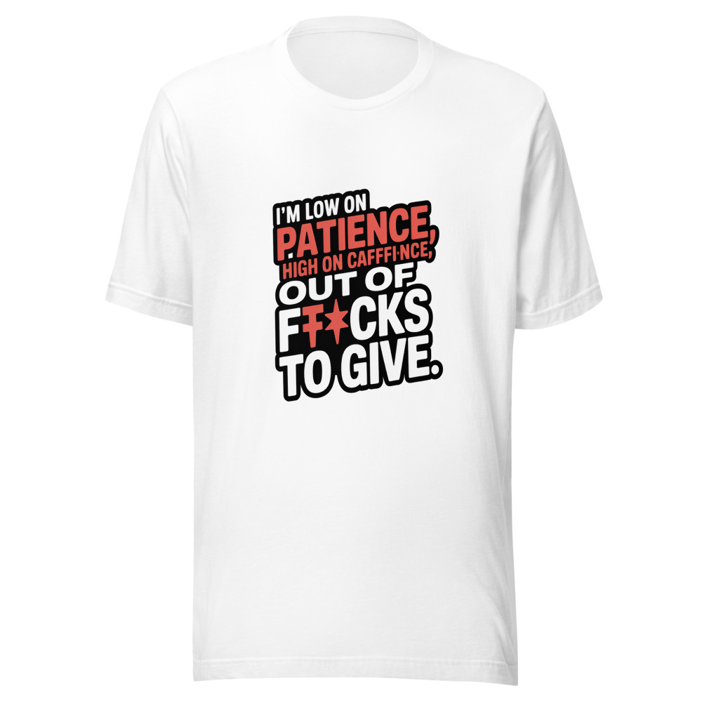 I'm low on patience, high on caffeine, and out of f*cks to give. - tshirt