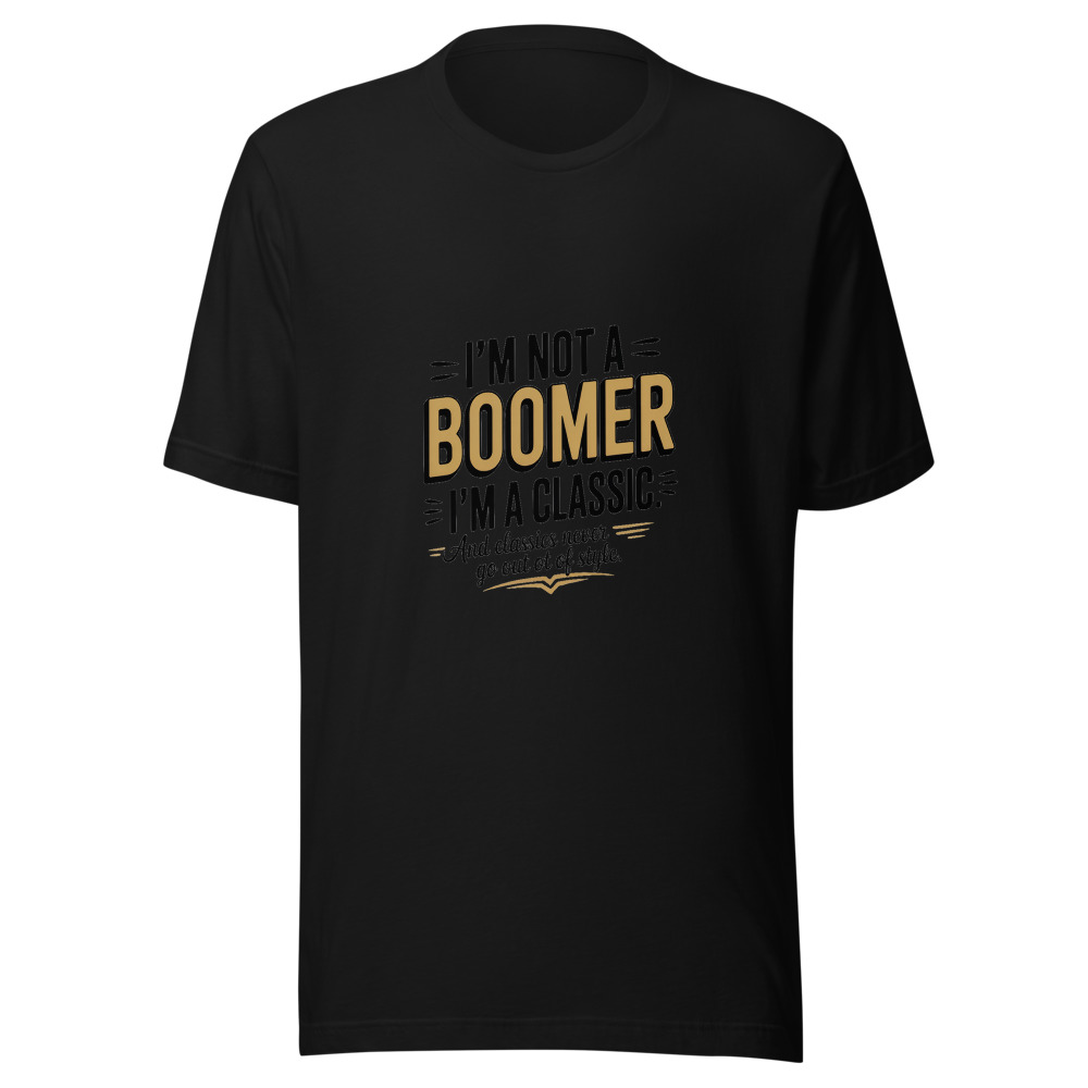 I'm Not a Boomer. I'm a Classic. And Classics Never Go Out of Style. - tshirt