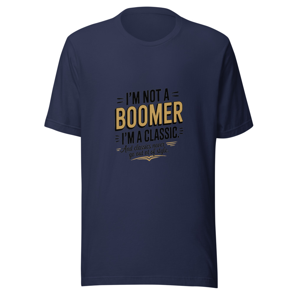 I'm Not a Boomer. I'm a Classic. And Classics Never Go Out of Style. - tshirt