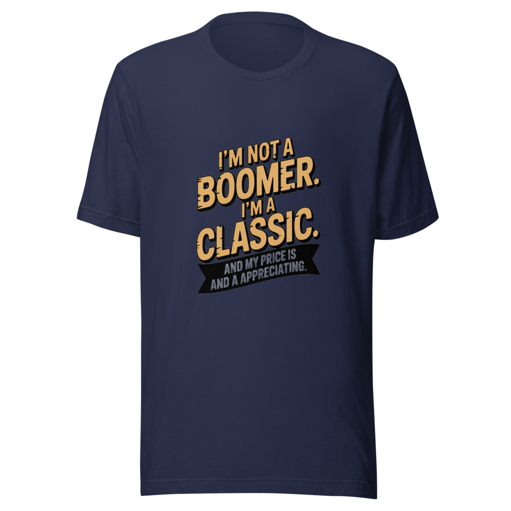 I'm Not a Boomer. I'm a Classic. And My Price Is Appreciating. - tshirt