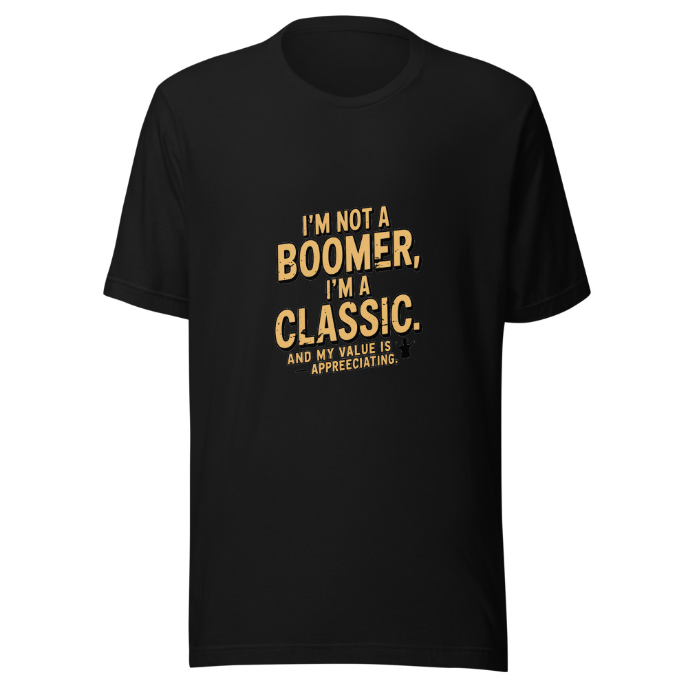 I'm Not a Boomer, I'm a Classic. And My Value Is Appreciating. - tshirt