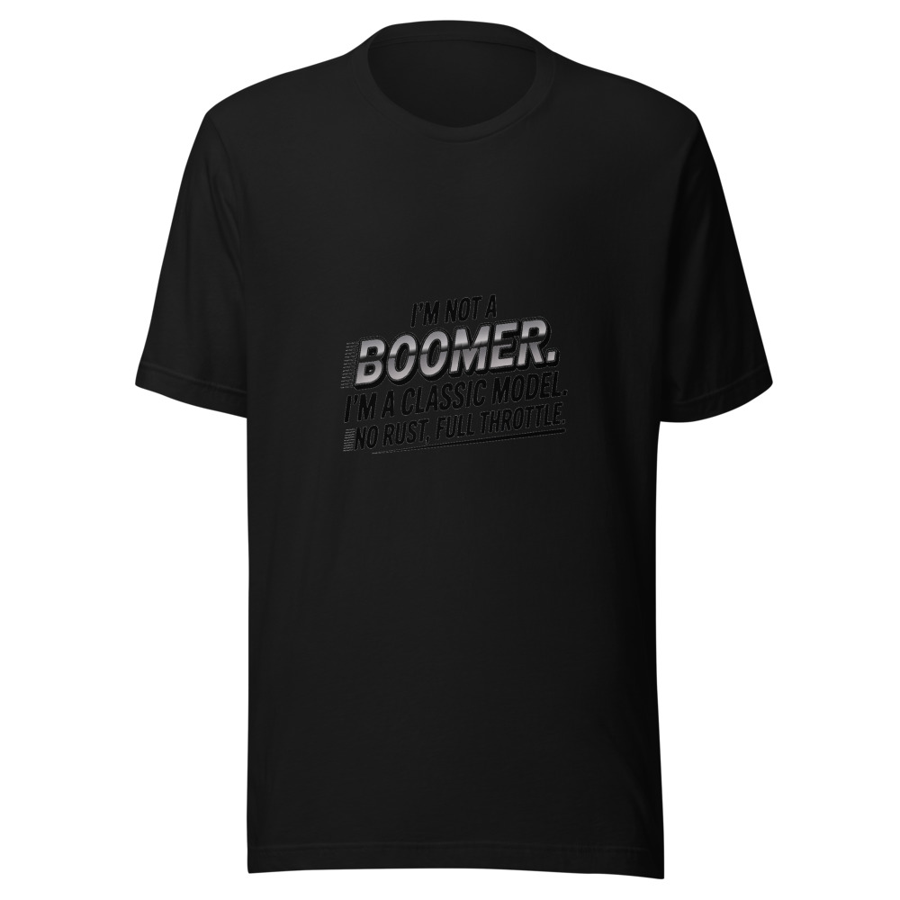 I'm Not a Boomer. I'm a Classic Model. No Rust, Full Throttle. - tshirt