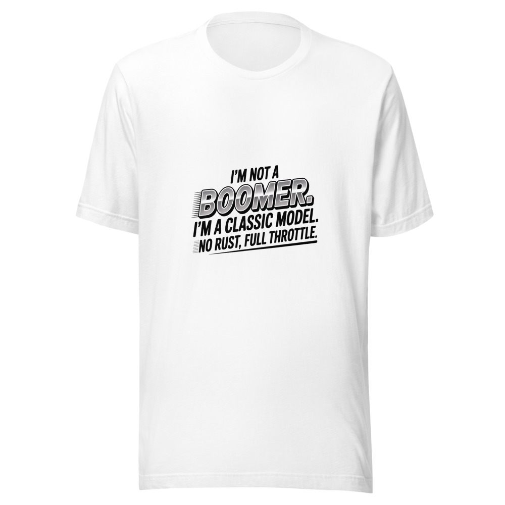 I'm Not a Boomer. I'm a Classic Model. No Rust, Full Throttle. - tshirt
