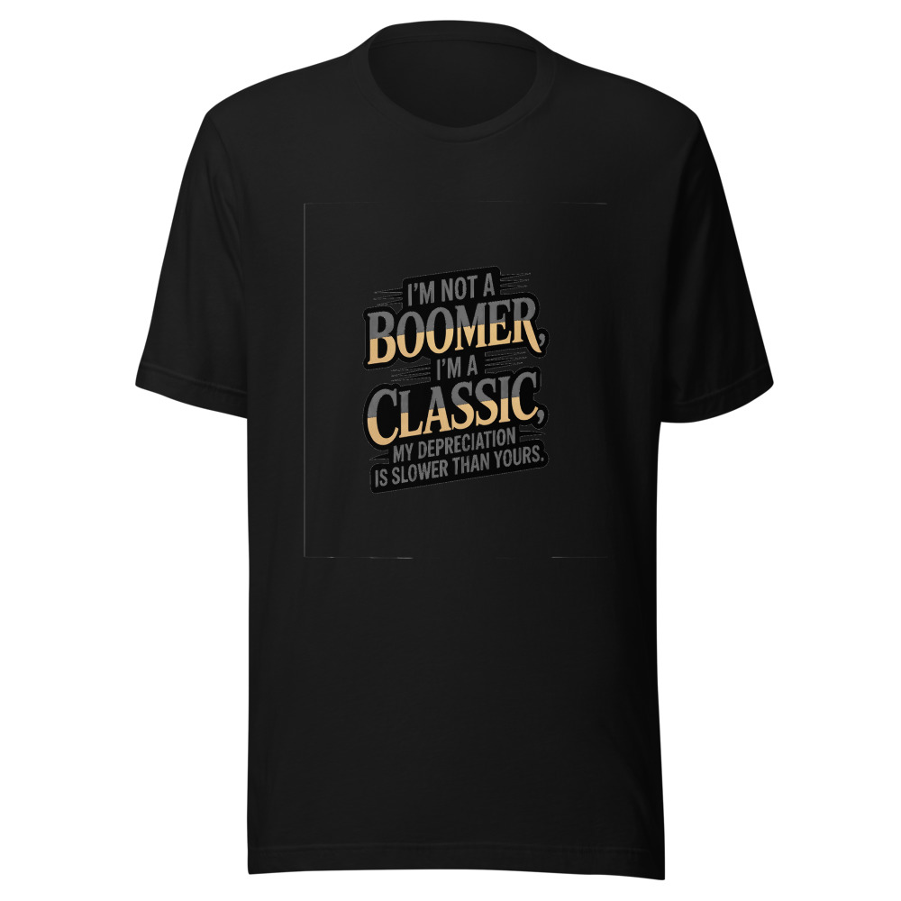 I'm Not a Boomer, I'm a Classic. My Depreciation Is Slower Than Yours. - tshirt