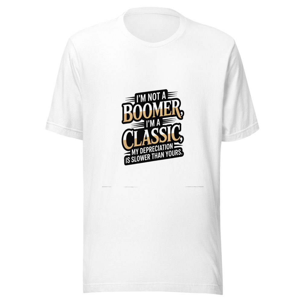 I'm Not a Boomer, I'm a Classic. My Depreciation Is Slower Than Yours. - tshirt