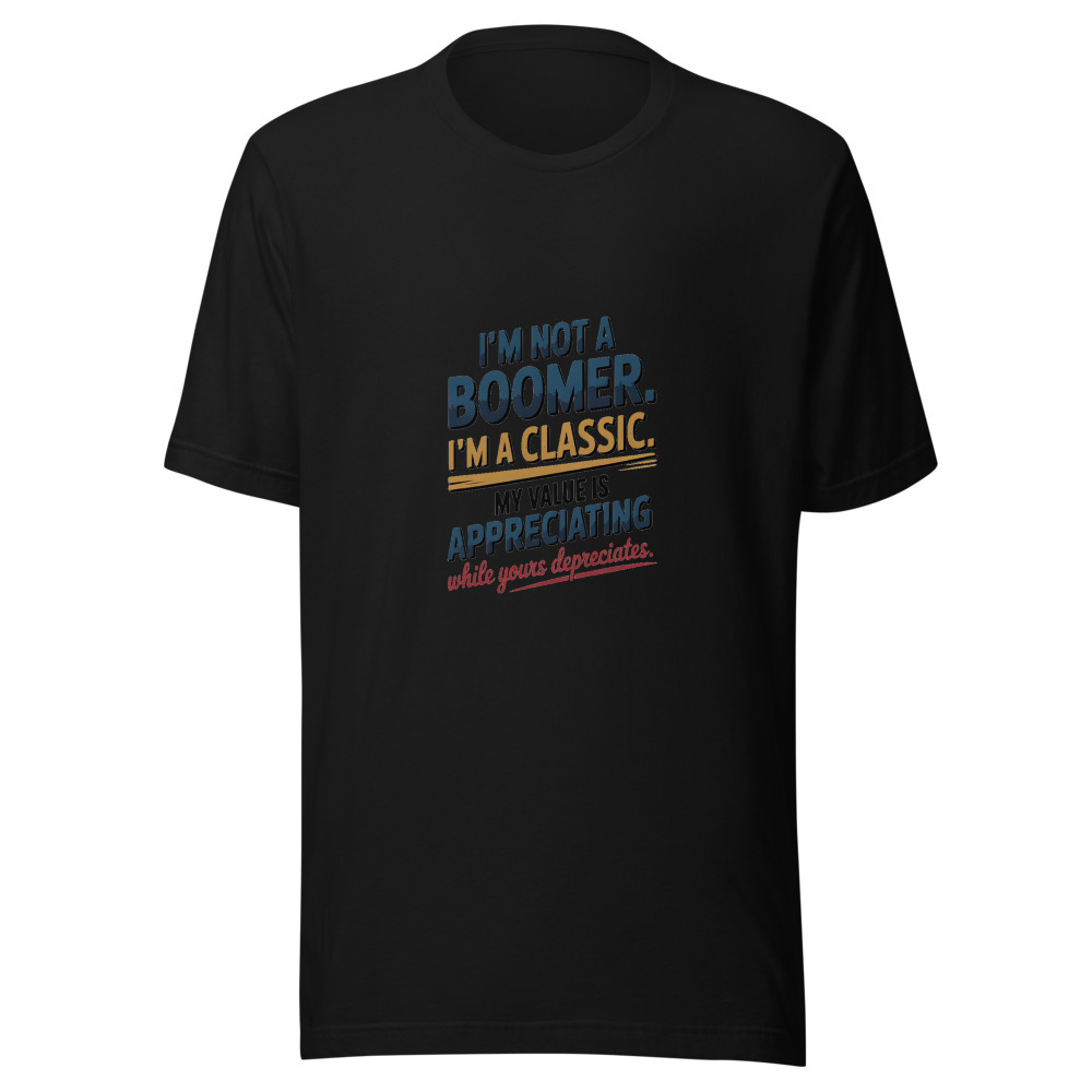 I'm Not a Boomer. I'm a Classic. My Value Is Appreciating While Yours Depreciates. - tshirt
