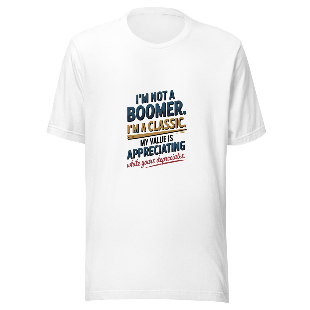 I'm Not a Boomer. I'm a Classic. My Value Is Appreciating While Yours Depreciates. - tshirt