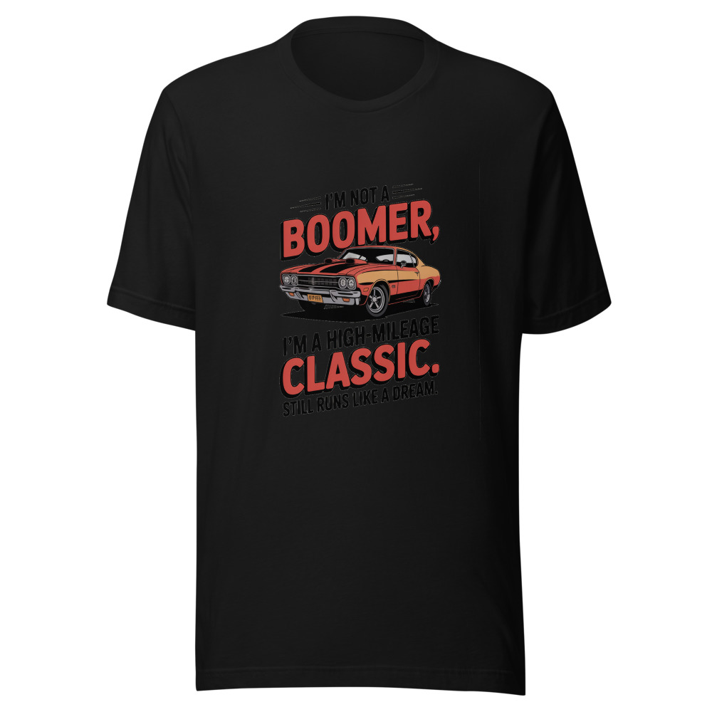 I'm Not a Boomer, I'm a High-Mileage Classic. Still Runs Like a Dream. - tshirt