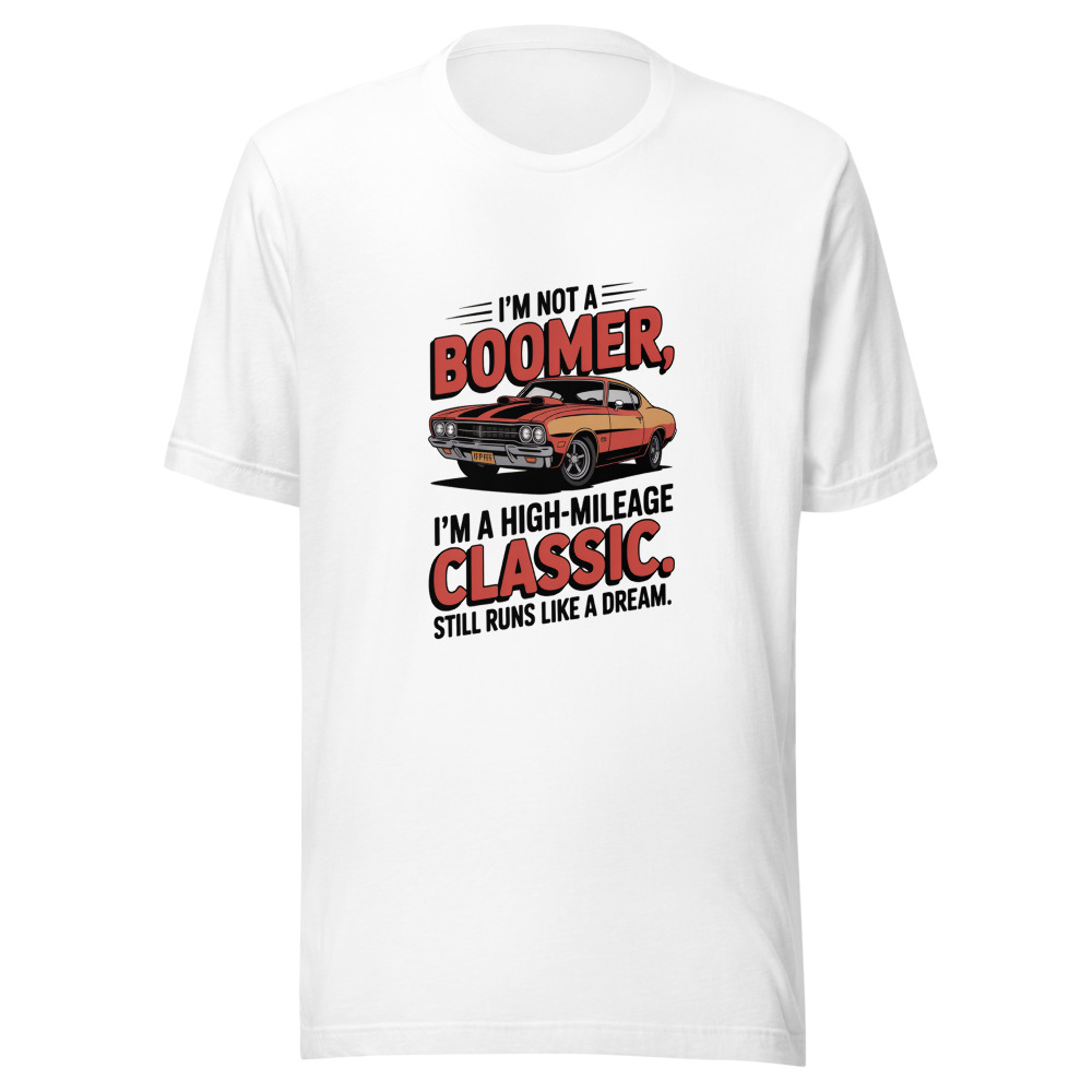 I'm Not a Boomer, I'm a High-Mileage Classic. Still Runs Like a Dream. - tshirt