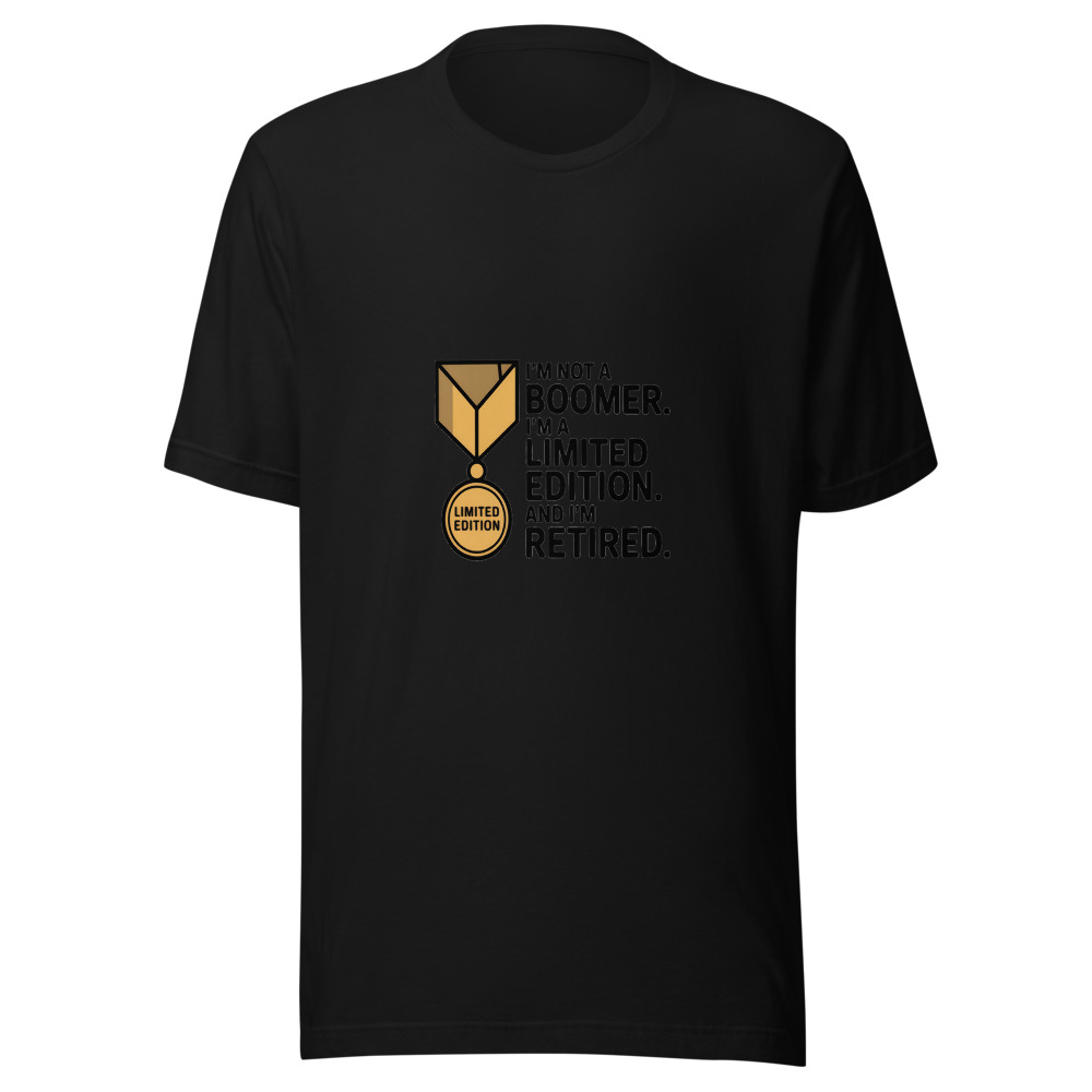 I'm Not a Boomer. I'm a Limited Edition. And I'm Retired. - tshirt