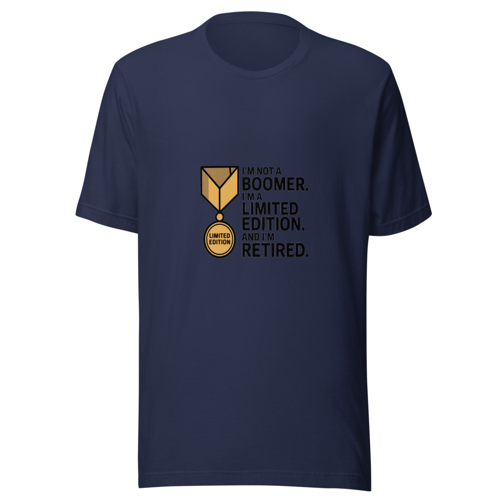I'm Not a Boomer. I'm a Limited Edition. And I'm Retired. - tshirt