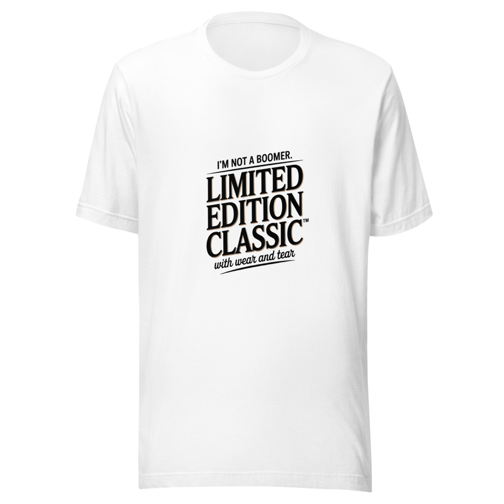 I'm Not a Boomer. I'm a Limited Edition Classic With Wear and Tear. - tshirt
