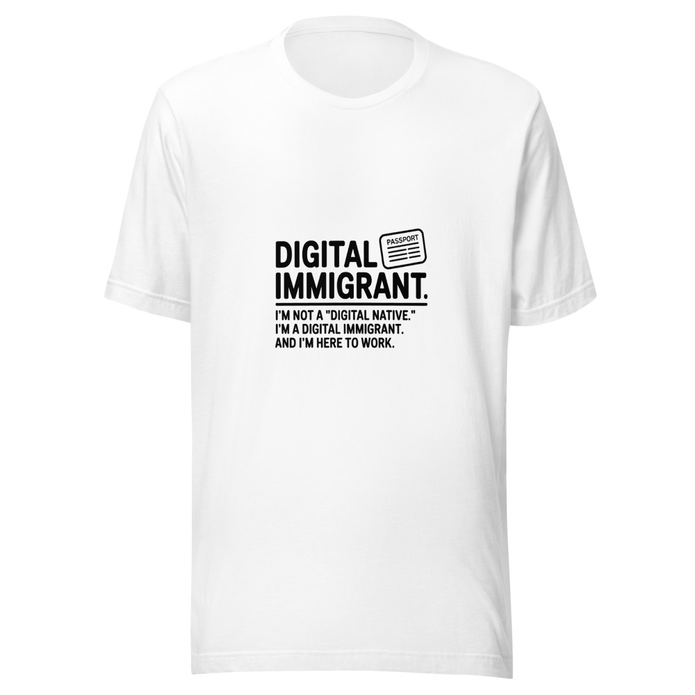 I'M NOT A 'DIGITAL NATIVE.' I'M A DIGITAL IMMIGRANT. AND I'M HERE TO WORK. - tshirt